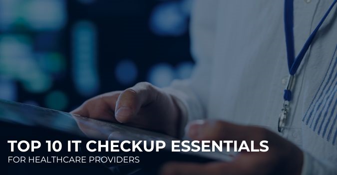 Top 10 IT Checkup Essentials For Healthcare Providers